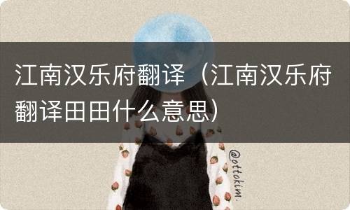 江南汉乐府翻译（江南汉乐府翻译田田什么意思）