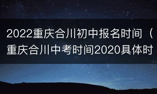 2022重庆合川初中报名时间（重庆合川中考时间2020具体时间）