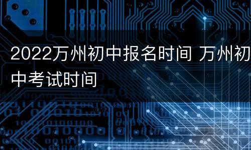 2022万州初中报名时间 万州初中考试时间