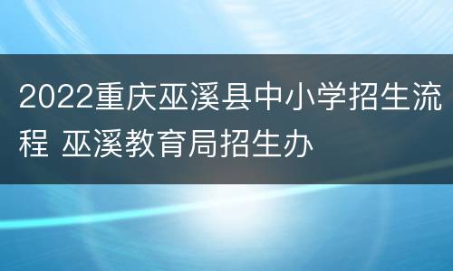 2022重庆巫溪县中小学招生流程 巫溪教育局招生办