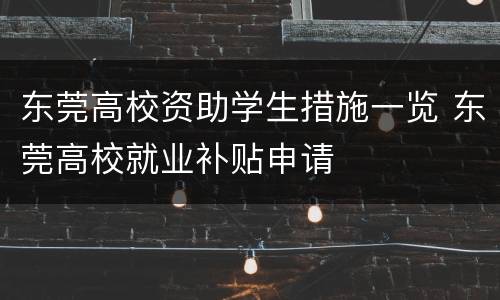 东莞高校资助学生措施一览 东莞高校就业补贴申请
