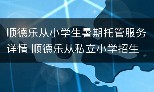 顺德乐从小学生暑期托管服务详情 顺德乐从私立小学招生