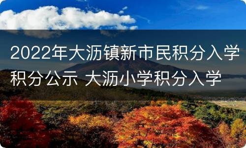 2022年大沥镇新市民积分入学积分公示 大沥小学积分入学