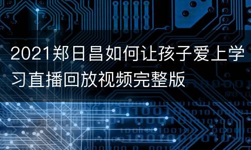 2021郑日昌如何让孩子爱上学习直播回放视频完整版