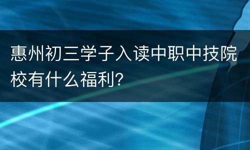 惠州初三学子入读中职中技院校有什么福利？