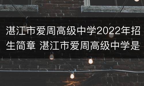 湛江市爱周高级中学2022年招生简章 湛江市爱周高级中学是重点高中吗?