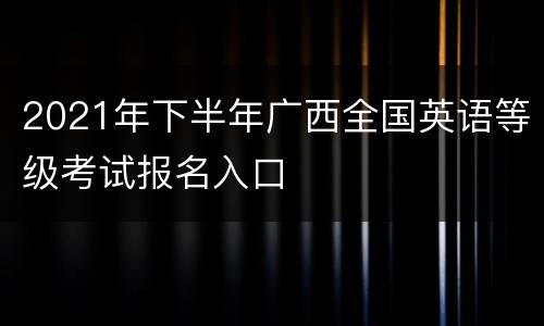 2021年下半年广西全国英语等级考试报名入口