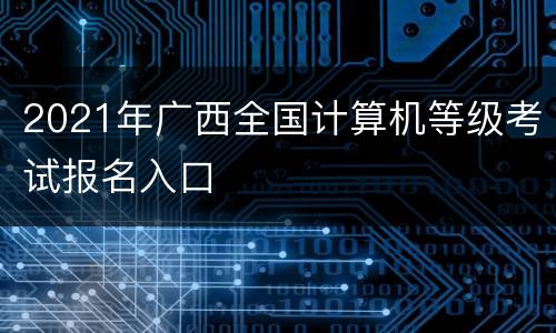 2021年广西全国计算机等级考试报名入口