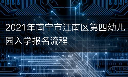 2021年南宁市江南区第四幼儿园入学报名流程