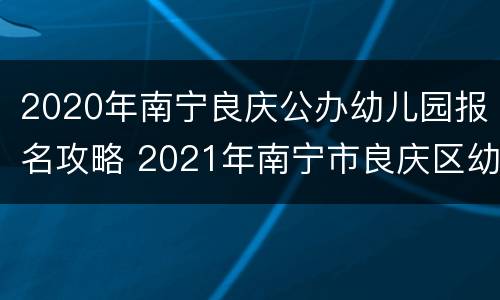 2020年南宁良庆公办幼儿园报名攻略 2021年南宁市良庆区幼儿园招生