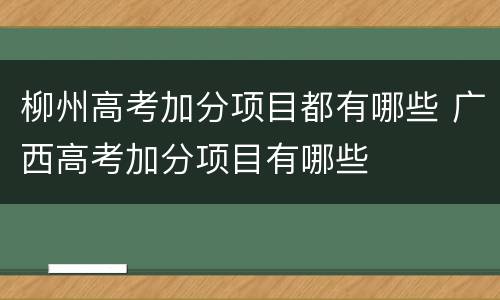柳州高考加分项目都有哪些 广西高考加分项目有哪些