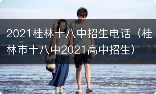 2021桂林十八中招生电话（桂林市十八中2021高中招生）