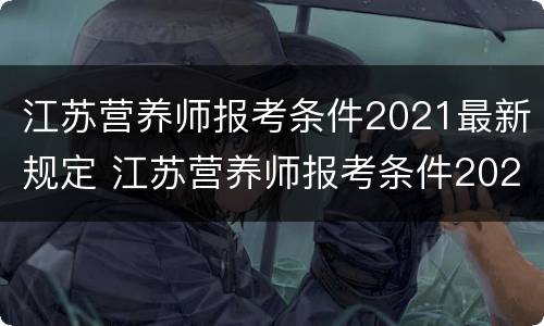 江苏营养师报考条件2021最新规定 江苏营养师报考条件2021最新规定图片