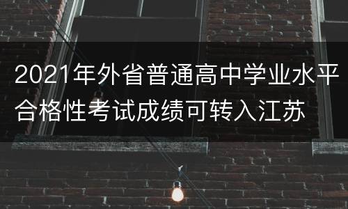 2021年外省普通高中学业水平合格性考试成绩可转入江苏