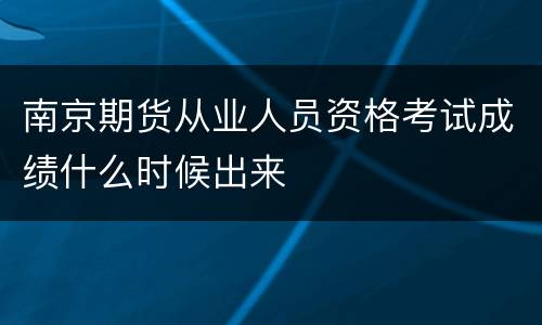 南京期货从业人员资格考试成绩什么时候出来