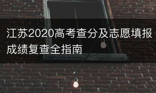 江苏2020高考查分及志愿填报成绩复查全指南