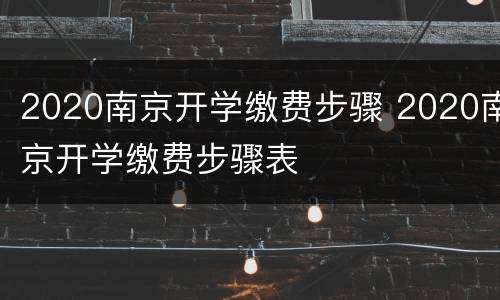 2020南京开学缴费步骤 2020南京开学缴费步骤表