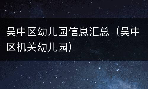 吴中区幼儿园信息汇总（吴中区机关幼儿园）