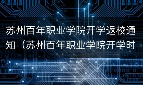 苏州百年职业学院开学返校通知（苏州百年职业学院开学时间）