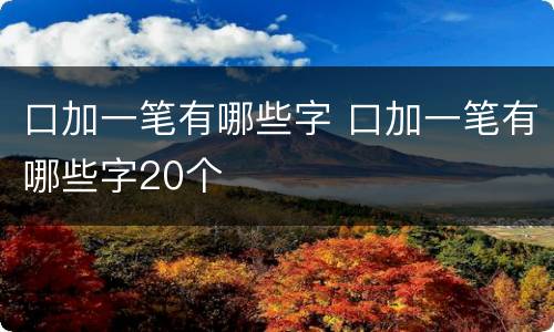 口加一笔有哪些字 口加一笔有哪些字20个
