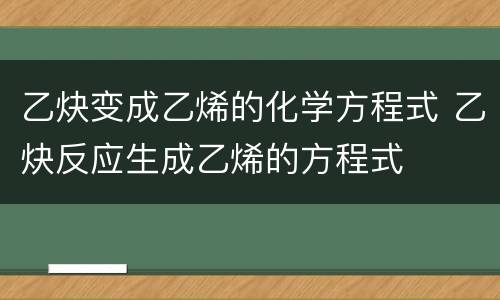 乙炔变成乙烯的化学方程式 乙炔反应生成乙烯的方程式
