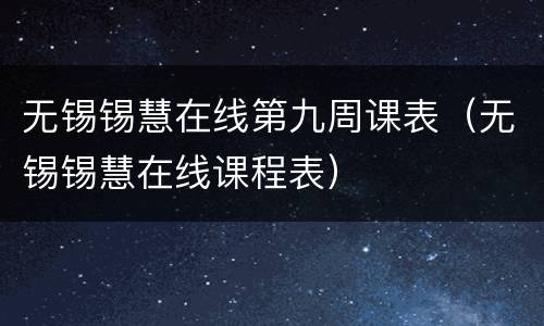 无锡锡慧在线第九周课表（无锡锡慧在线课程表）