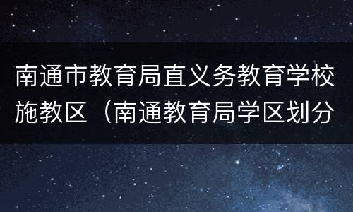 南通市教育局直义务教育学校施教区（南通教育局学区划分）