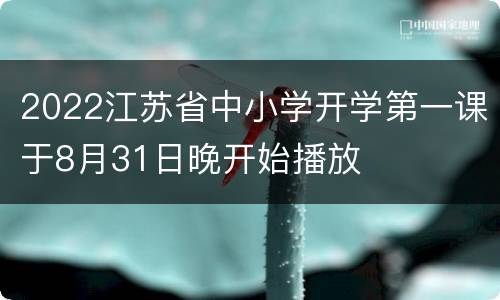 2022江苏省中小学开学第一课于8月31日晚开始播放