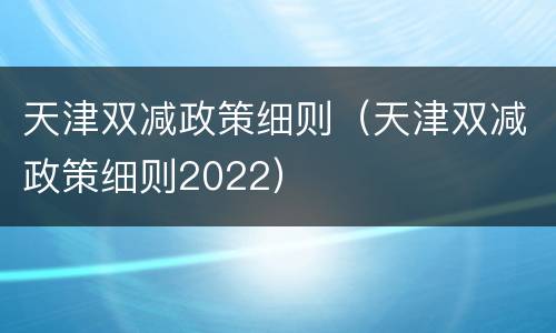 天津双减政策细则（天津双减政策细则2022）