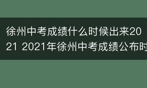 徐州中考成绩什么时候出来2021 2021年徐州中考成绩公布时间