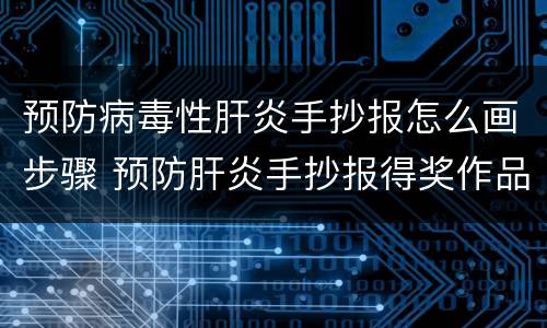 预防病毒性肝炎手抄报怎么画步骤 预防肝炎手抄报得奖作品