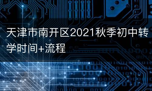 天津市南开区2021秋季初中转学时间+流程