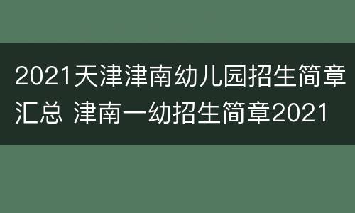 2021天津津南幼儿园招生简章汇总 津南一幼招生简章2021