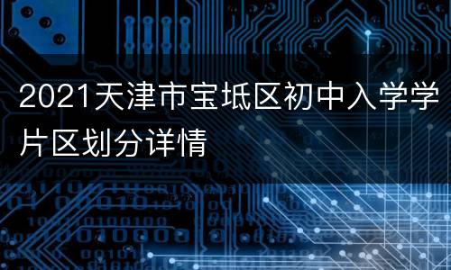 2021天津市宝坻区初中入学学片区划分详情