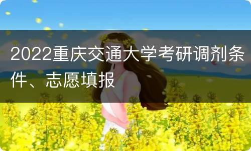 2022重庆交通大学考研调剂条件、志愿填报