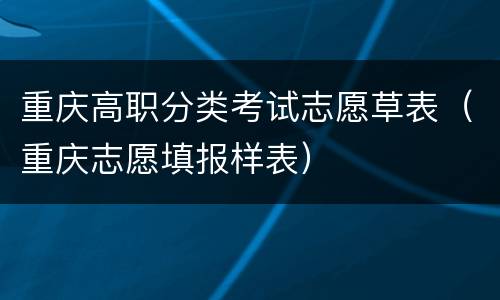 重庆高职分类考试志愿草表（重庆志愿填报样表）
