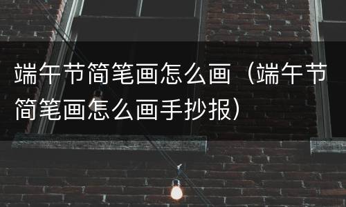 端午节简笔画怎么画（端午节简笔画怎么画手抄报）