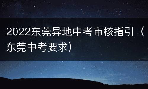 2022东莞异地中考审核指引（东莞中考要求）