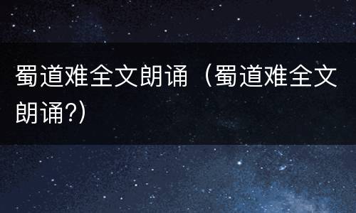 蜀道难全文朗诵（蜀道难全文朗诵?）