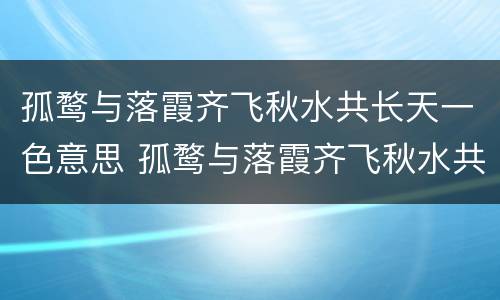 孤鹜与落霞齐飞秋水共长天一色意思 孤鹜与落霞齐飞秋水共长天一色意思造句