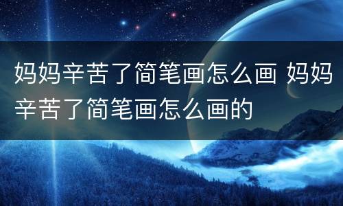 妈妈辛苦了简笔画怎么画 妈妈辛苦了简笔画怎么画的