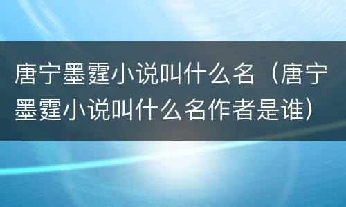 唐宁墨霆小说叫什么名（唐宁墨霆小说叫什么名作者是谁）