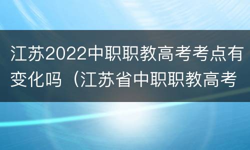 江苏2022中职职教高考考点有变化吗（江苏省中职职教高考）