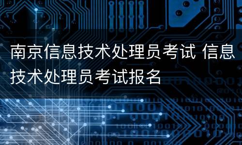 南京信息技术处理员考试 信息技术处理员考试报名