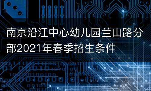 南京沿江中心幼儿园兰山路分部2021年春季招生条件