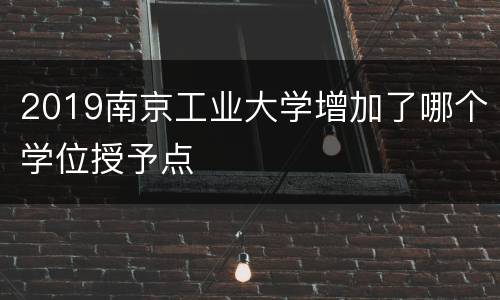 2019南京工业大学增加了哪个学位授予点
