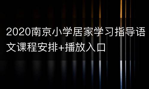 2020南京小学居家学习指导语文课程安排+播放入口