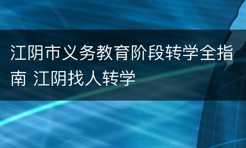 江阴市义务教育阶段转学全指南 江阴找人转学