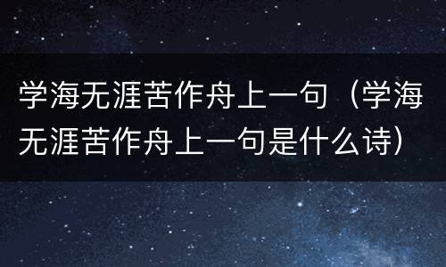 学海无涯苦作舟上一句（学海无涯苦作舟上一句是什么诗）