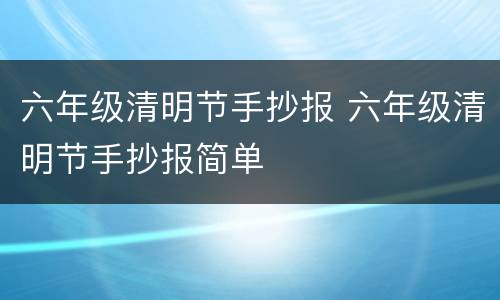 六年级清明节手抄报 六年级清明节手抄报简单
